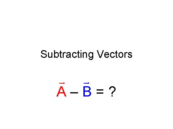 Subtracting Vectors A–B=? 