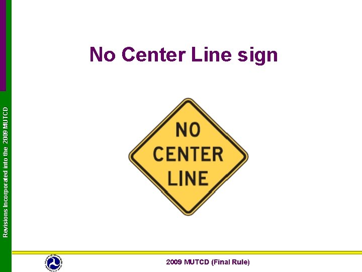Revisions Incorporated into the 2009 MUTCD No Center Line sign 2009 MUTCD (Final Rule) Revisions Incorporated into the 2009 MUTCD No Center Line sign 2009 MUTCD (Final Rule)
