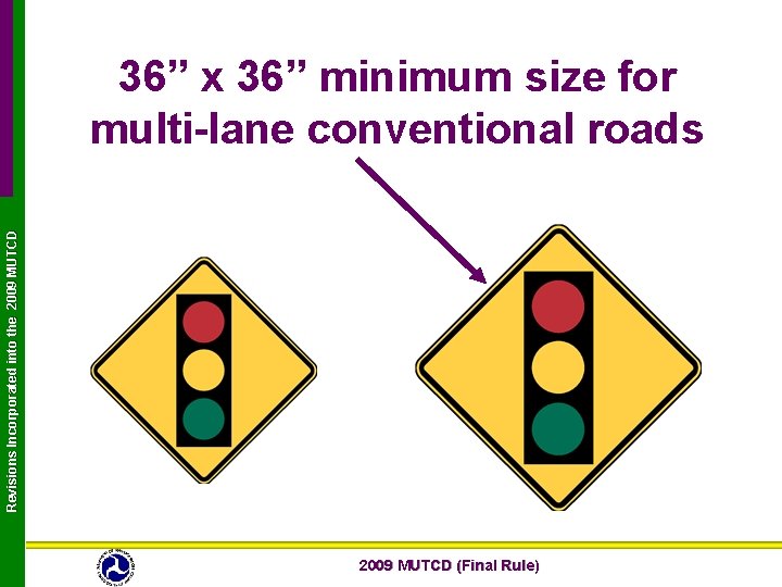 Revisions Incorporated into the 2009 MUTCD 36” x 36” minimum size for multi-lane conventional Revisions Incorporated into the 2009 MUTCD 36” x 36” minimum size for multi-lane conventional