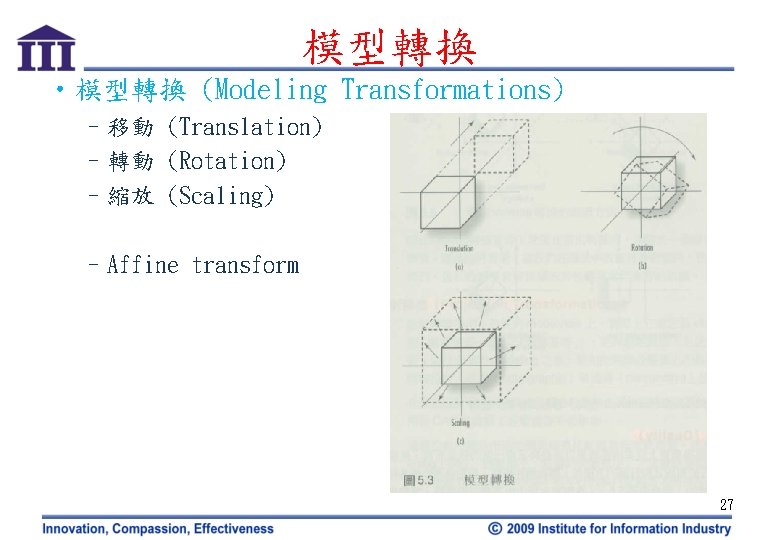 模型轉換 • 模型轉換 (Modeling Transformations) –移動 (Translation) –轉動 (Rotation) –縮放 (Scaling) –Affine transform 27