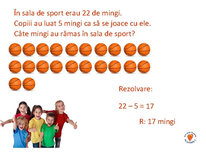 În sala de sport erau 22 de mingi. Copiii au luat 5 mingi ca