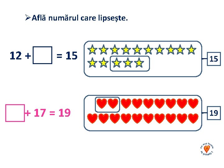 ØAflă numărul care lipsește. 12 + = 15 + 17 = 19 15 19