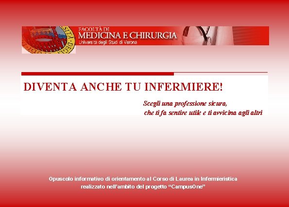 UNIVERSITA’ DEGLI STUDI DI VERONA Facoltà di Medicina e Chirurgia DIVENTA ANCHE TU INFERMIERE!