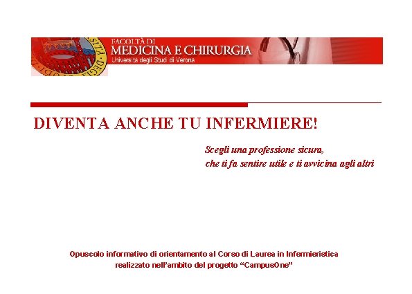 UNIVERSITA’ DEGLI STUDI DI VERONA Facoltà di Medicina e Chirurgia DIVENTA ANCHE TU INFERMIERE!