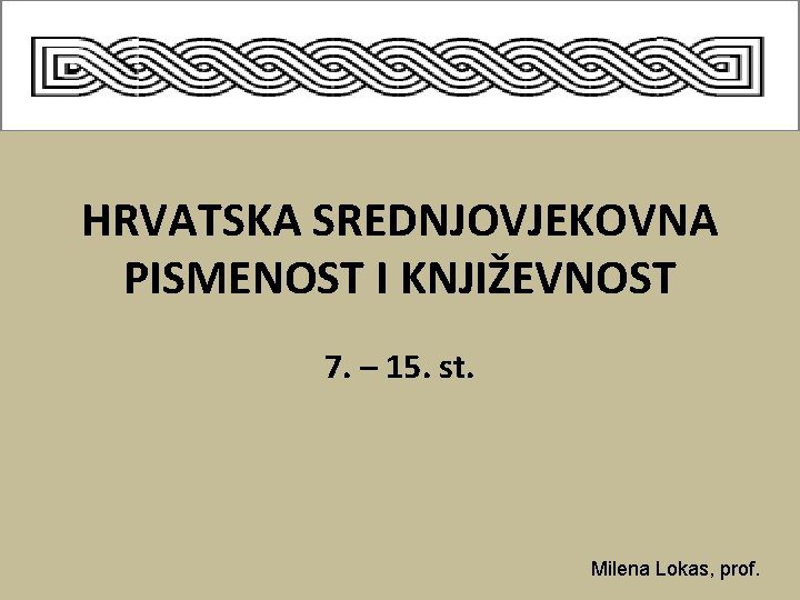 HRVATSKA SREDNJOVJEKOVNA PISMENOST I KNJIŽEVNOST 7. – 15. st. Milena Lokas, prof. 