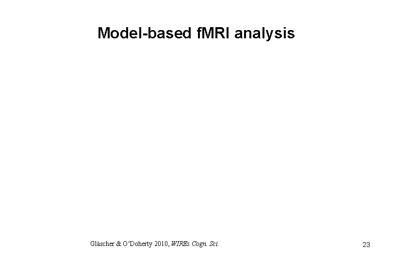 Model-based f. MRI analysis Gläscher & O‘Doherty 2010, WIREs Cogn. Sci. 23 