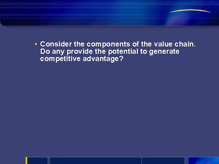  • Consider the components of the value chain. Do any provide the potential