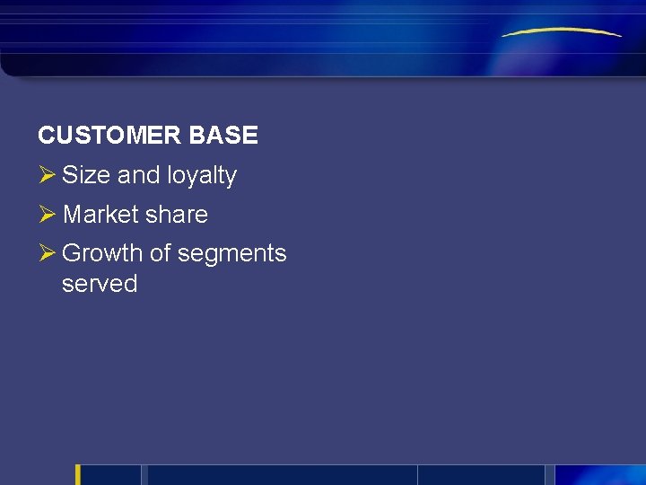 CUSTOMER BASE Ø Size and loyalty Ø Market share Ø Growth of segments served