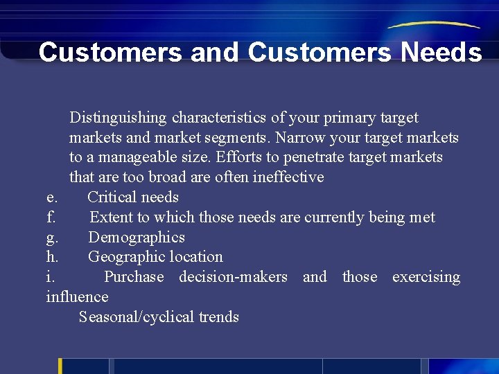 Customers and Customers Needs Distinguishing characteristics of your primary target markets and market segments.