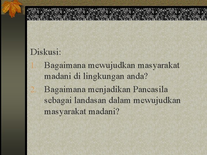 Diskusi: 1. Bagaimana mewujudkan masyarakat madani di lingkungan anda? 2. Bagaimana menjadikan Pancasila sebagai