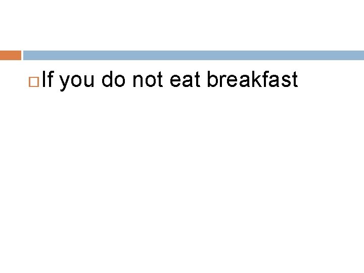  If you do not eat breakfast 