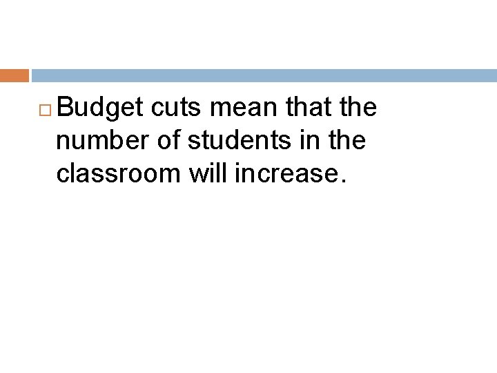  Budget cuts mean that the number of students in the classroom will increase.
