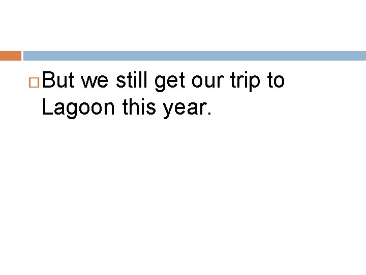  But we still get our trip to Lagoon this year. 