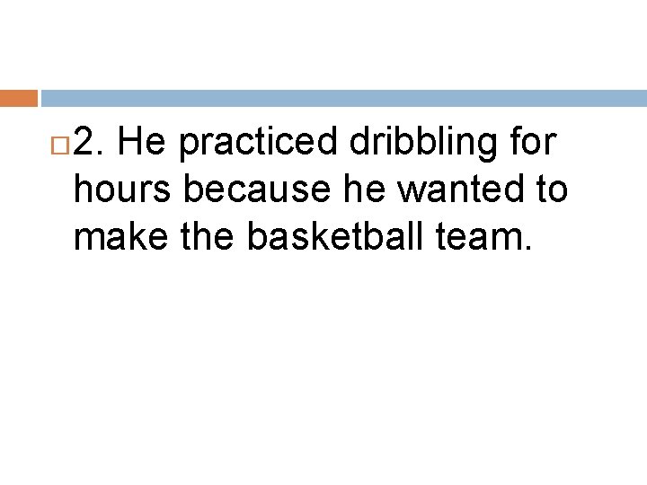  2. He practiced dribbling for hours because he wanted to make the basketball