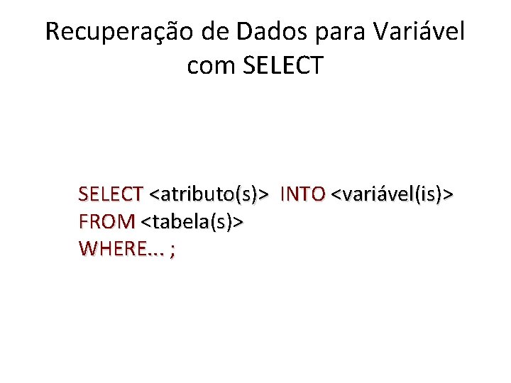 Recuperação de Dados para Variável com SELECT <atributo(s)> INTO <variável(is)> FROM <tabela(s)> WHERE. .