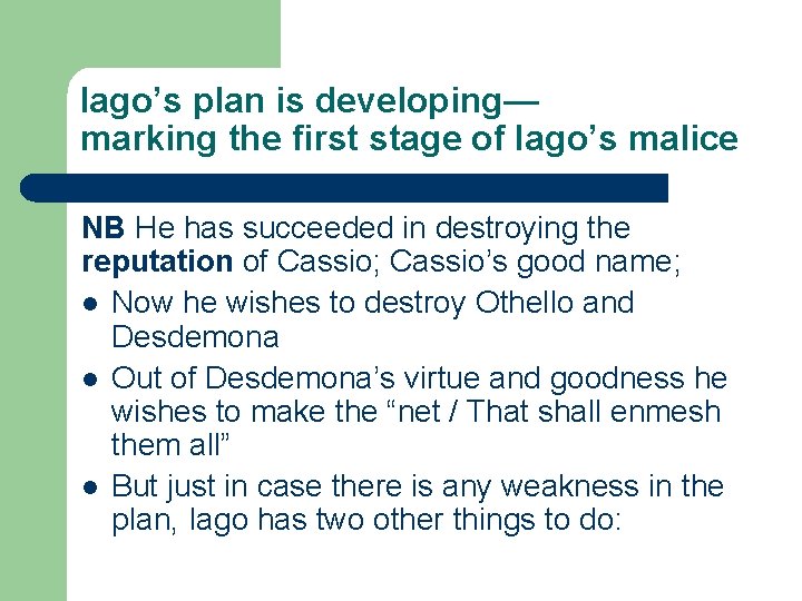 Iago’s plan is developing— marking the first stage of Iago’s malice NB He has