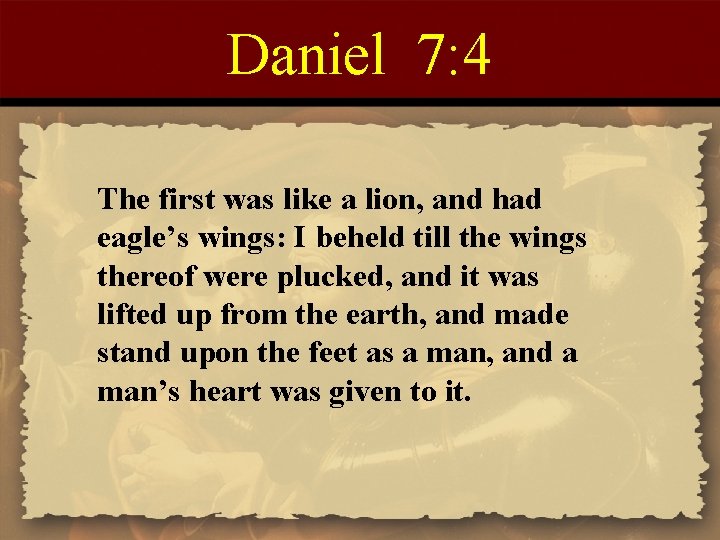 Daniel 7: 4 The first was like a lion, and had eagle’s wings: I