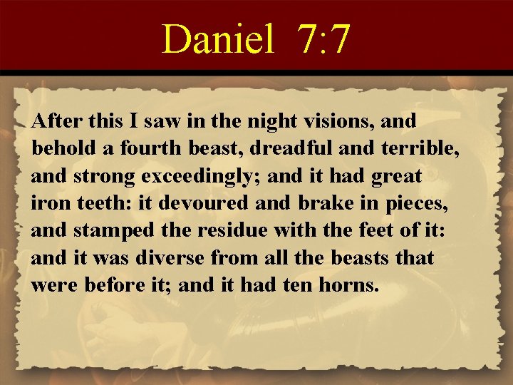 Daniel 7: 7 After this I saw in the night visions, and behold a