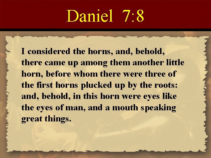 Daniel 7: 8 I considered the horns, and, behold, there came up among them