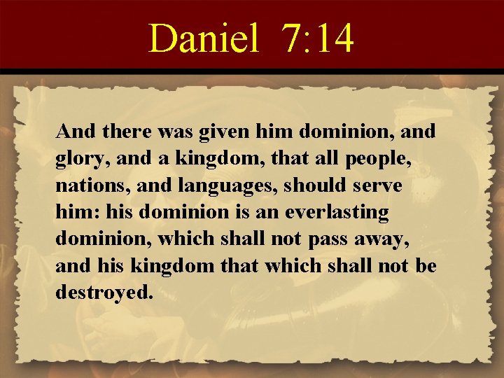 Daniel 7: 14 And there was given him dominion, and glory, and a kingdom,