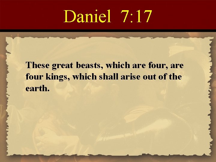 Daniel 7: 17 These great beasts, which are four, are four kings, which shall