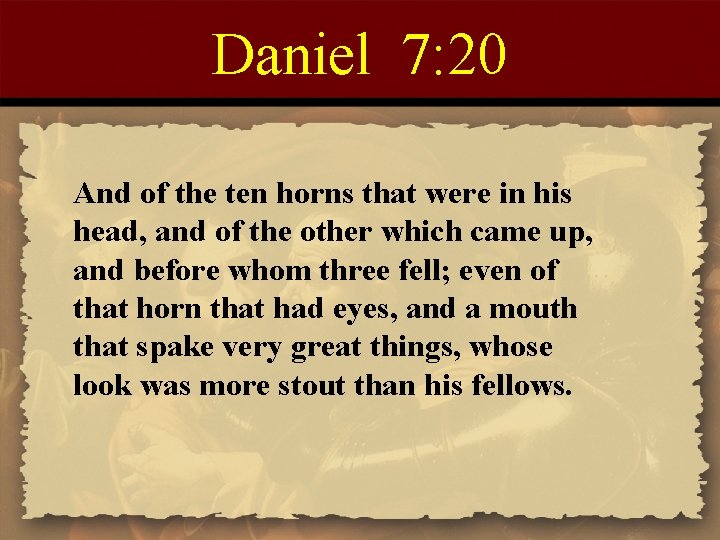 Daniel 7: 20 And of the ten horns that were in his head, and