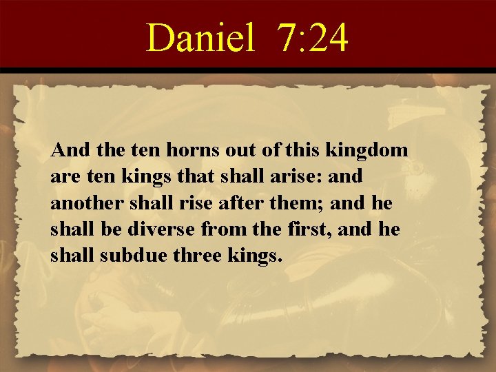 Daniel 7: 24 And the ten horns out of this kingdom are ten kings