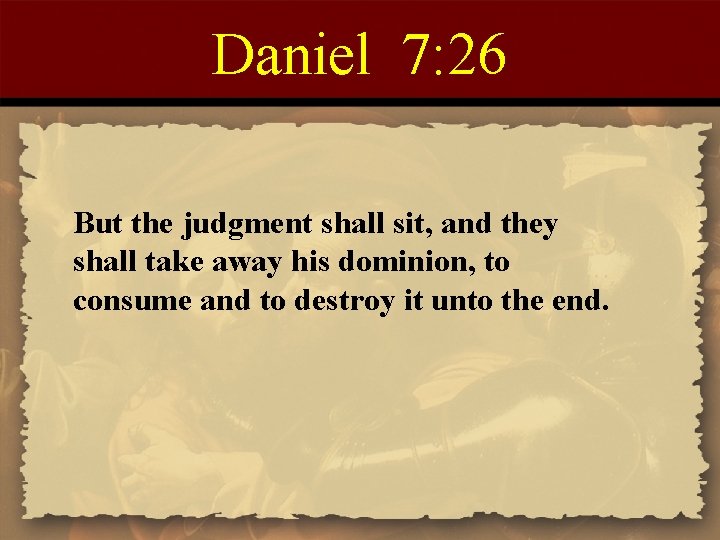 Daniel 7: 26 But the judgment shall sit, and they shall take away his