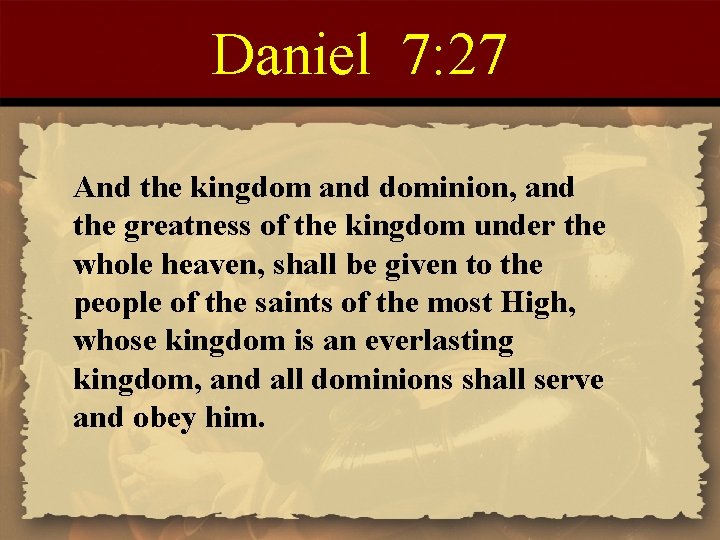 Daniel 7: 27 And the kingdom and dominion, and the greatness of the kingdom