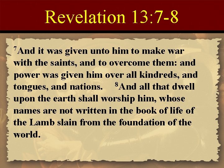 Revelation 13: 7 -8 7 And it was given unto him to make war