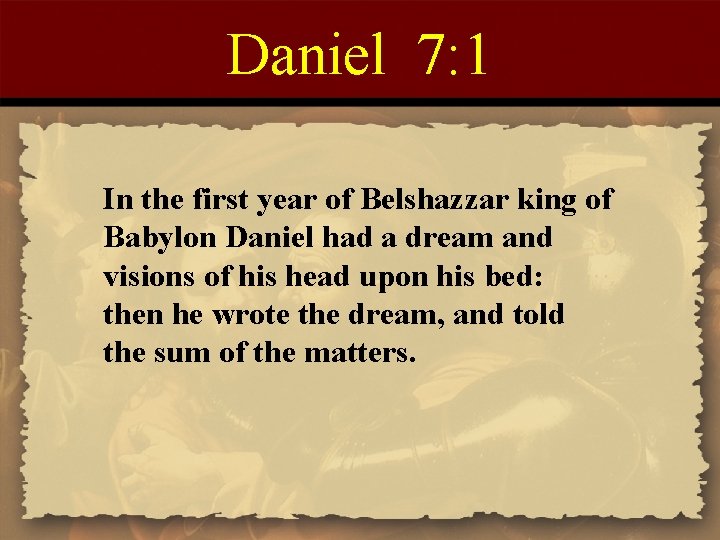 Daniel 7: 1 In the first year of Belshazzar king of Babylon Daniel had