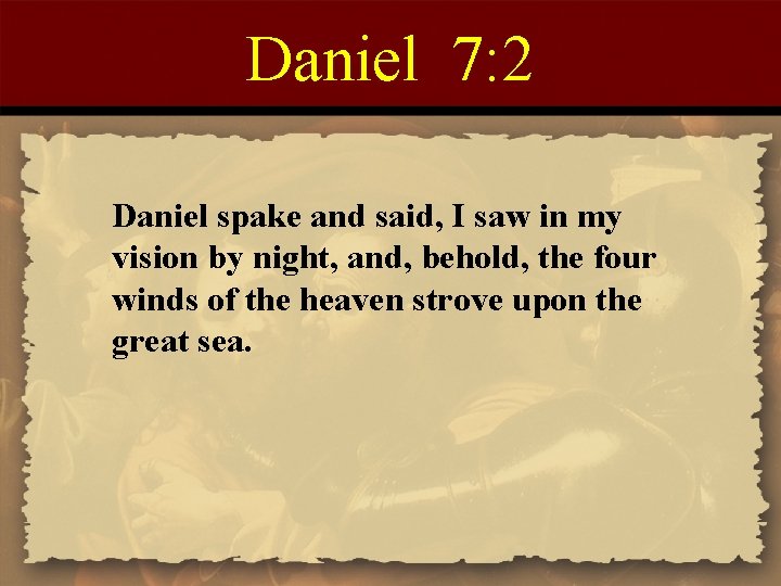 Daniel 7: 2 Daniel spake and said, I saw in my vision by night,