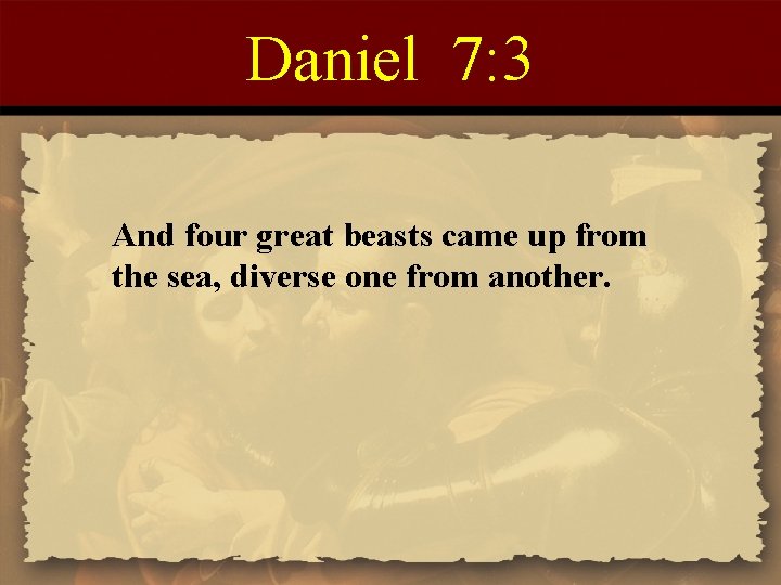 Daniel 7: 3 And four great beasts came up from the sea, diverse one