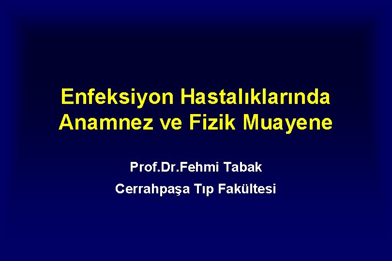 Enfeksiyon Hastalıklarında Anamnez ve Fizik Muayene Prof. Dr. Fehmi Tabak Cerrahpaşa Tıp Fakültesi 