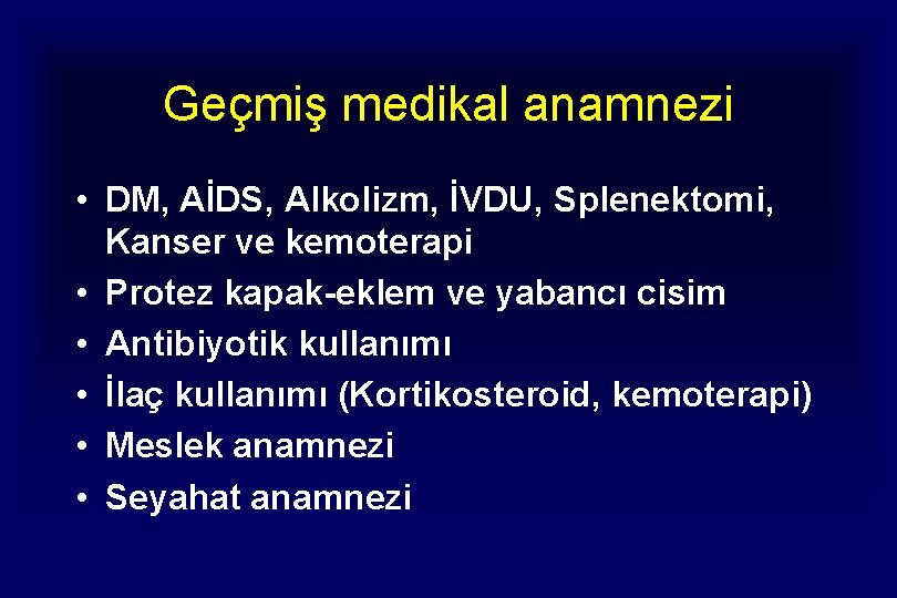 Geçmiş medikal anamnezi • DM, AİDS, Alkolizm, İVDU, Splenektomi, Kanser ve kemoterapi • Protez Geçmiş medikal anamnezi • DM, AİDS, Alkolizm, İVDU, Splenektomi, Kanser ve kemoterapi • Protez