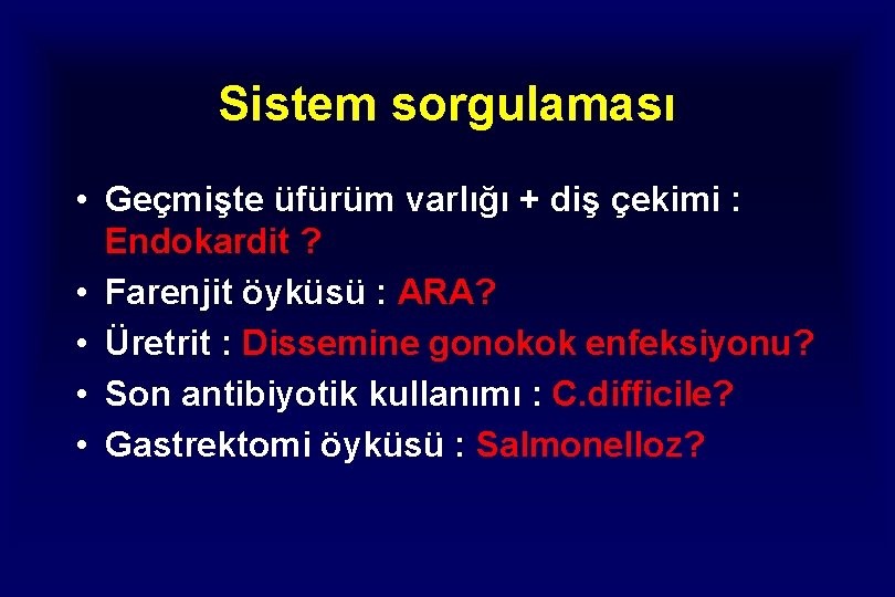 Sistem sorgulaması • Geçmişte üfürüm varlığı + diş çekimi : Endokardit ? • Farenjit