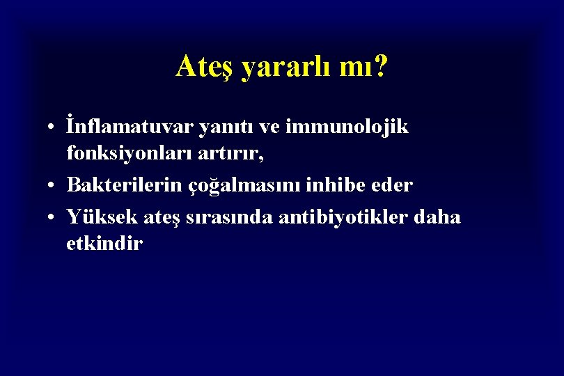 Ateş yararlı mı? • İnflamatuvar yanıtı ve immunolojik fonksiyonları artırır, • Bakterilerin çoğalmasını inhibe