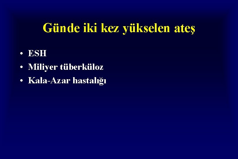 Günde iki kez yükselen ateş • ESH • Miliyer tüberküloz • Kala-Azar hastalığı Günde iki kez yükselen ateş • ESH • Miliyer tüberküloz • Kala-Azar hastalığı