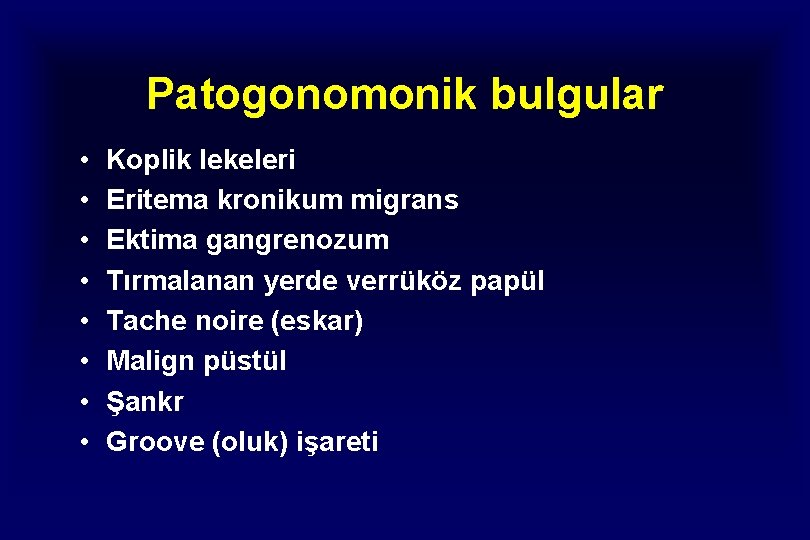 Patogonomonik bulgular • • Koplik lekeleri Eritema kronikum migrans Ektima gangrenozum Tırmalanan yerde verrüköz