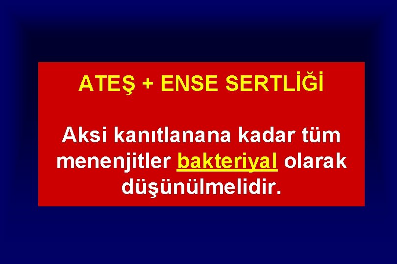 ATEŞ + ENSE SERTLİĞİ Aksi kanıtlanana kadar tüm menenjitler bakteriyal olarak düşünülmelidir. 