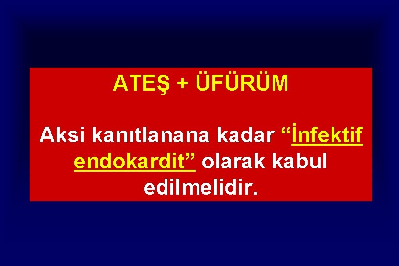 ATEŞ + ÜFÜRÜM Aksi kanıtlanana kadar “İnfektif endokardit” olarak kabul edilmelidir. ATEŞ + ÜFÜRÜM Aksi kanıtlanana kadar “İnfektif endokardit” olarak kabul edilmelidir.