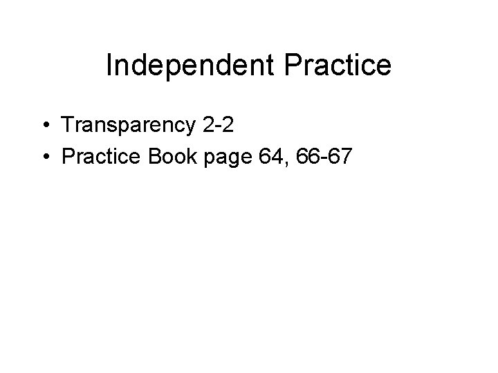 Independent Practice • Transparency 2 -2 • Practice Book page 64, 66 -67 