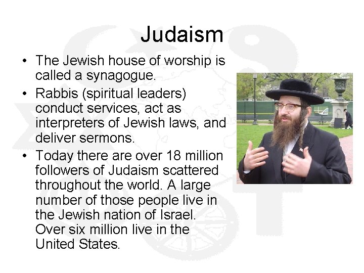 Judaism • The Jewish house of worship is called a synagogue. • Rabbis (spiritual