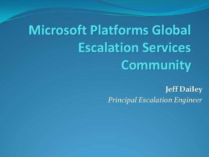 Microsoft Platforms Global Escalation Services Community Jeff Dailey Principal Escalation Engineer 