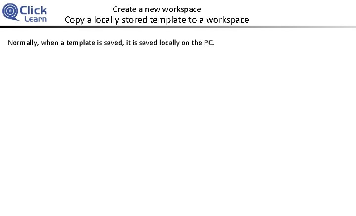 Create a new workspace Copy a locally stored template to a workspace Normally, when