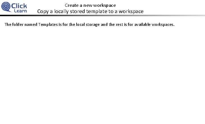 Create a new workspace Copy a locally stored template to a workspace The folder
