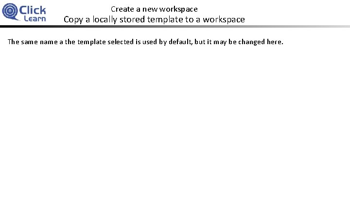 Create a new workspace Copy a locally stored template to a workspace The same