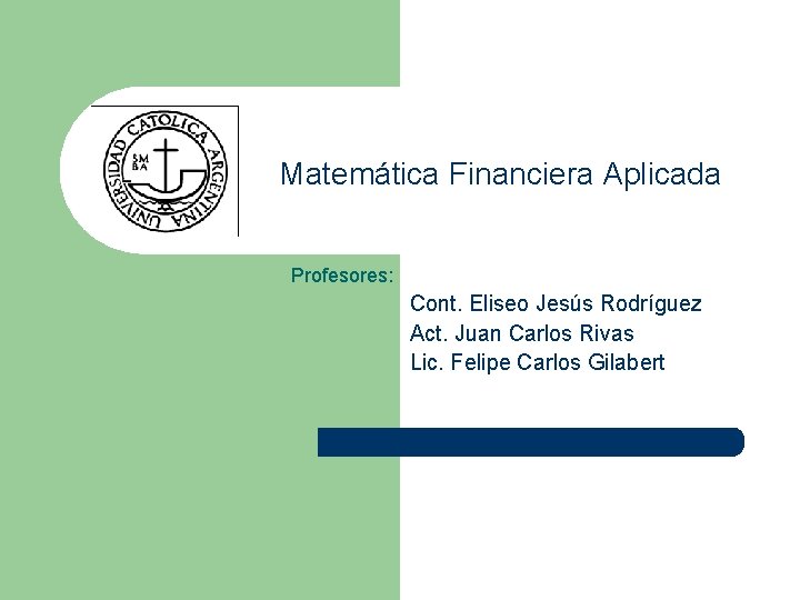 Matemática Financiera Aplicada Profesores: Cont. Eliseo Jesús Rodríguez Act. Juan Carlos Rivas Lic. Felipe
