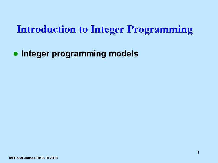 Introduction to Integer Programming l Integer programming models 1 MIT and James Orlin ©