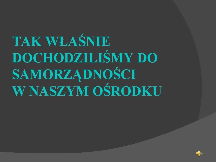 TAK WŁAŚNIE DOCHODZILIŚMY DO SAMORZĄDNOŚCI W NASZYM OŚRODKU 